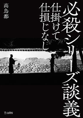 『必殺シリーズ談義　仕掛けて仕損じなし』刊行記念対談　高鳥都×秋田英夫「理想に仕掛けろ」